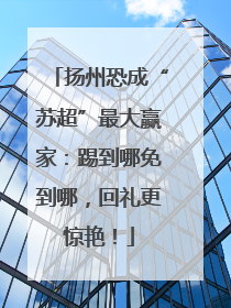 扬州恐成“苏超”最大赢家：踢到哪免到哪，回礼更惊艳！