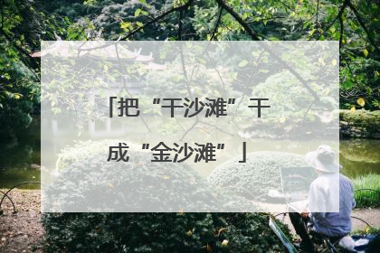 把“干沙滩”干成“金沙滩”