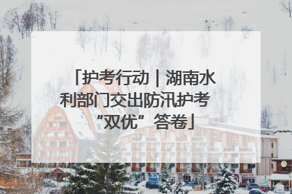 护考行动｜湖南水利部门交出防汛护考“双优”答卷