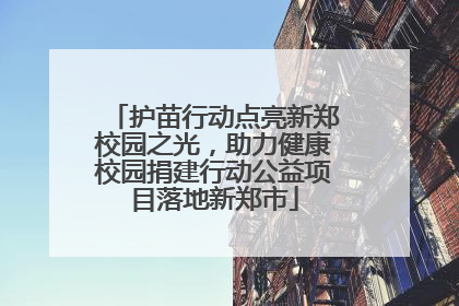 护苗行动点亮新郑校园之光，助力健康校园捐建行动公益项目落地新郑市