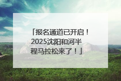 报名通道已开启！2025沈阳和河半程马拉松来了！