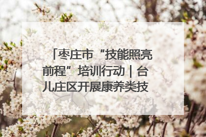 枣庄市“技能照亮前程”培训行动｜台儿庄区开展康养类技能进校园活动