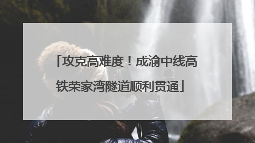 攻克高难度！成渝中线高铁荣家湾隧道顺利贯通