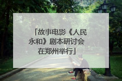 故事电影《人民永和》剧本研讨会在郑州举行