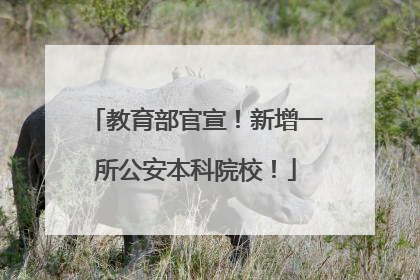 教育部官宣！新增一所公安本科院校！