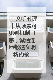 文明时评｜从场景可见到机制可感，诚信淄博锻造文明新内核