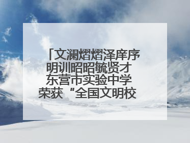 文澜熠熠泽庠序 明训昭昭毓贤才 东营市实验中学荣获“全国文明校园”称号