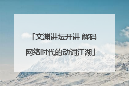 文渊讲坛开讲 解码网络时代的动词江湖