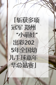 斩获多项冠军 郑州“小萌娃”出彩2025年全国幼儿手球嘉年华总站赛