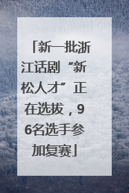 新一批浙江话剧“新松人才”正在选拔，96名选手参加复赛