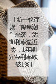 新一轮存款“降息潮”来袭：活期利率逼近零，1年期定存利率跌破1%