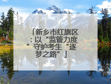 新乡市红旗区：以“监管力度”守护考生“逐梦之路”