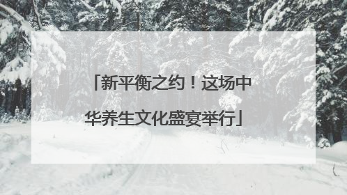 新平衡之约！这场中华养生文化盛宴举行