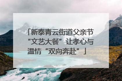 新泰青云街道父亲节“文艺大餐”让孝心与温情“双向奔赴”