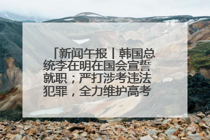 新闻午报丨韩国总统李在明在国会宣誓就职；严打涉考违法犯罪，全力维护高考安全公平考试环境