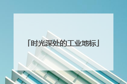 时光深处的工业地标