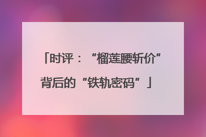 时评：“榴莲腰斩价”背后的“铁轨密码”