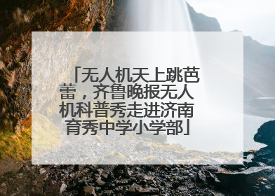无人机天上跳芭蕾，齐鲁晚报无人机科普秀走进济南育秀中学小学部