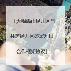 无锡惠山经开区与林芝经开区签署对口合作框架协议