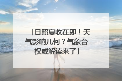 日照夏收在即！天气影响几何？气象台权威解读来了