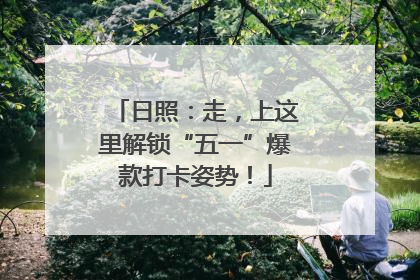 日照：走，上这里解锁“五一”爆款打卡姿势！