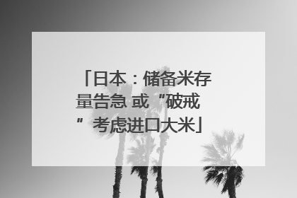 日本：储备米存量告急 或“破戒”考虑进口大米