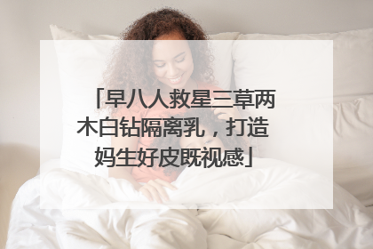 早八人救星三草两木白钻隔离乳，打造妈生好皮既视感