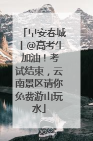 早安春城丨@高考生 加油！考试结束，云南景区请你免费游山玩水