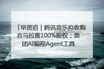 早资道｜腾讯音乐拟收购喜马拉雅100%股权；美团AI编程Agent工具NoCode上线