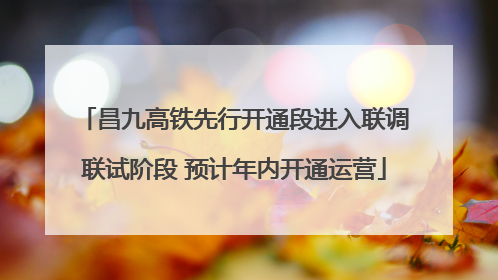 昌九高铁先行开通段进入联调联试阶段 预计年内开通运营