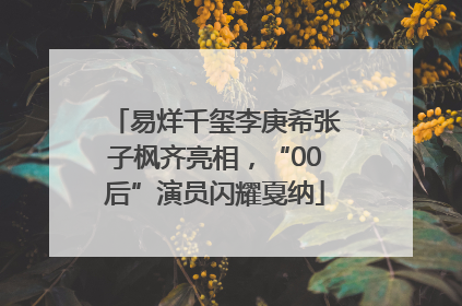 易烊千玺李庚希张子枫齐亮相，“00后”演员闪耀戛纳