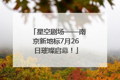 星空剧场——南京新地标7月26日璀璨启幕！