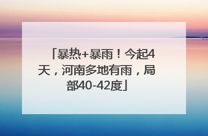 暴热+暴雨！今起4天，河南多地有雨，局部40-42度