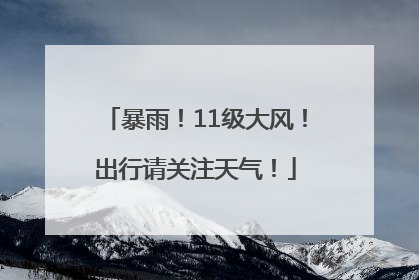 暴雨！11级大风！出行请关注天气！