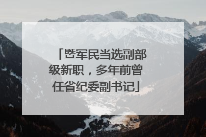 暨军民当选副部级新职,多年前曾任省纪委副书记