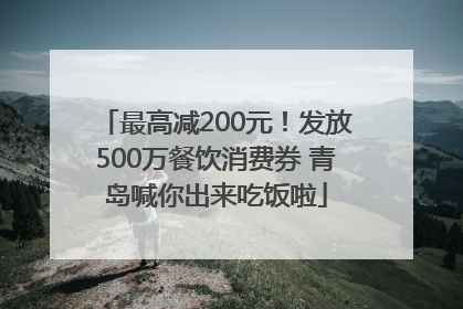 最高减200元！发放500万餐饮消费券 青岛喊你出来吃饭啦