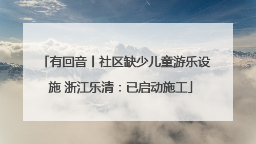 有回音丨社区缺少儿童游乐设施 浙江乐清：已启动施工