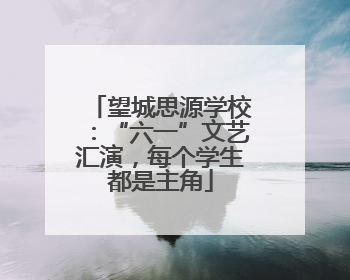 望城思源学校：“六一”文艺汇演，每个学生都是主角