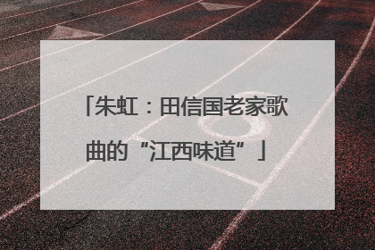 朱虹：田信国老家歌曲的“江西味道”