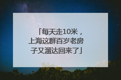 每天走10米，上海这群百岁老房子又溜达回来了