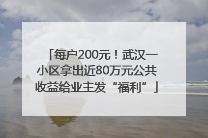 每户200元！武汉一小区拿出近80万元公共收益给业主发“福利”