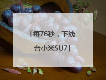 每76秒，下线一台小米SU7