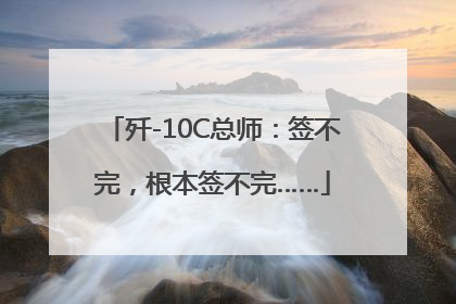 歼-10C总师：签不完，根本签不完……