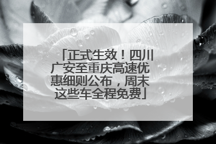 正式生效！四川广安至重庆高速优惠细则公布，周末这些车全程免费