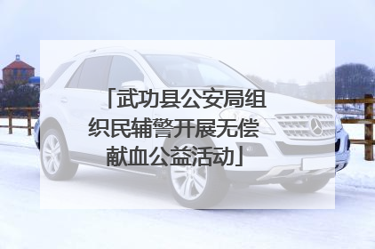 武功县公安局组织民辅警开展无偿献血公益活动