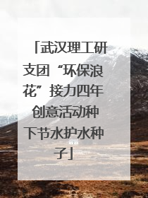 武汉理工研支团“环保浪花”接力四年 创意活动种下节水护水种子