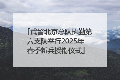 武警北京总队执勤第六支队举行2025年春季新兵授衔仪式