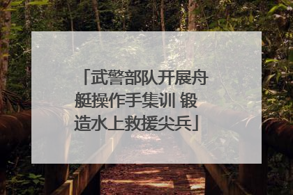 武警部队开展舟艇操作手集训 锻造水上救援尖兵