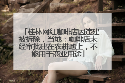 桂林网红咖啡店因违建被拆除，当地：咖啡店未经审批建在农耕地上，不能用于商业用途