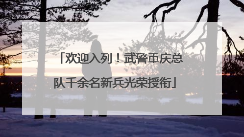 欢迎入列！武警重庆总队千余名新兵光荣授衔